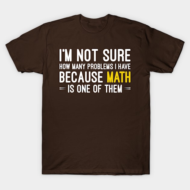 Funny Math Sayings Gift, I'm Not Sure How Many Problems I Have because Math Is One Of Them T-Shirt by Justbeperfect